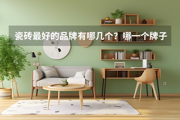 瓷砖最好的品牌有哪几个?哪一个牌子质量好一点呢
