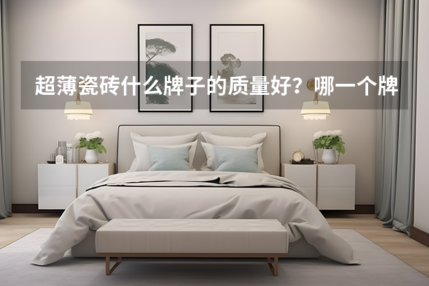 超薄瓷砖什么牌子的质量好?哪一个牌子质量好一点呢