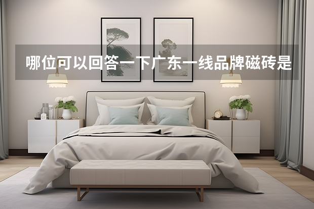 哪位可以回答一下广东一线品牌磁砖是哪个？什么品牌的比较好呢