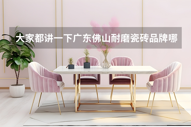 大家都讲一下广东佛山耐磨瓷砖品牌哪个好？