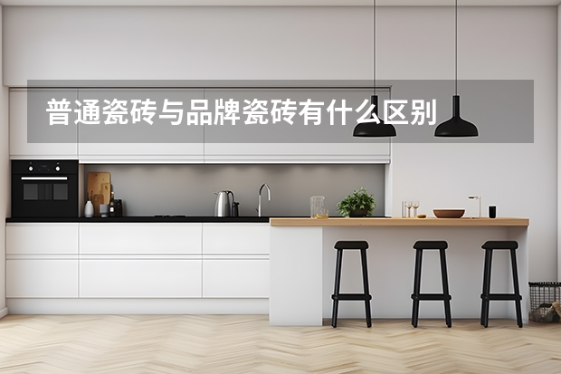 普通瓷砖与品牌瓷砖有什么区别