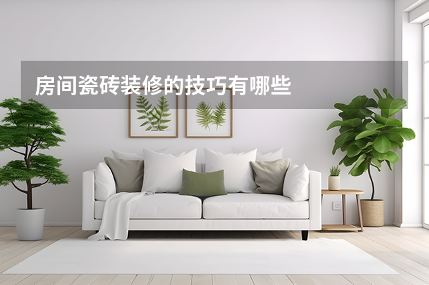 房间瓷砖装修的技巧有哪些
