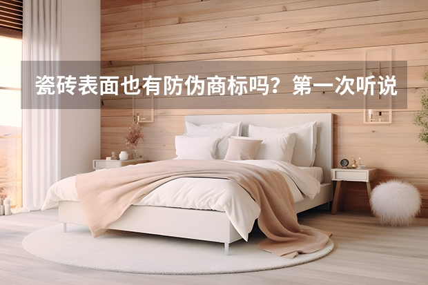 瓷砖表面也有防伪商标吗？第一次听说，请求证实，有没有朋友知道的？