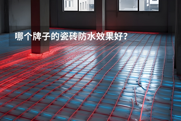 哪个牌子的瓷砖防水效果好？
