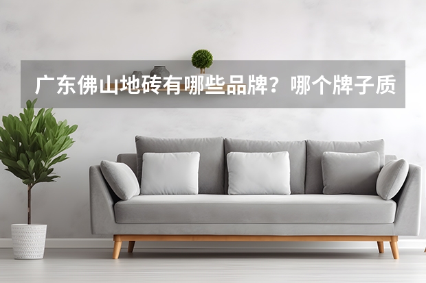 广东佛山地砖有哪些品牌？哪个牌子质量最好