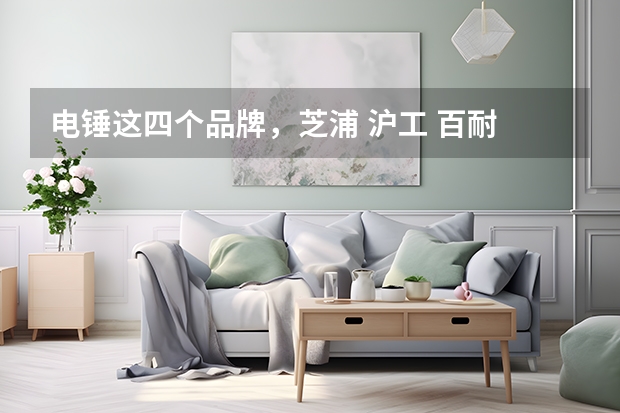 电锤这四个品牌,芝浦 沪工 百耐 戈麦斯哪个好?谢谢!