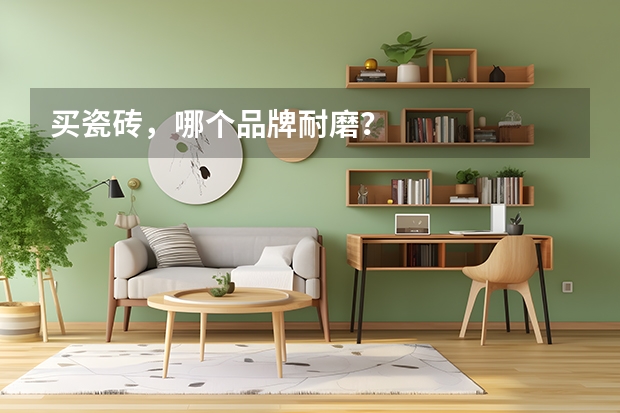 买瓷砖，哪个品牌耐磨？