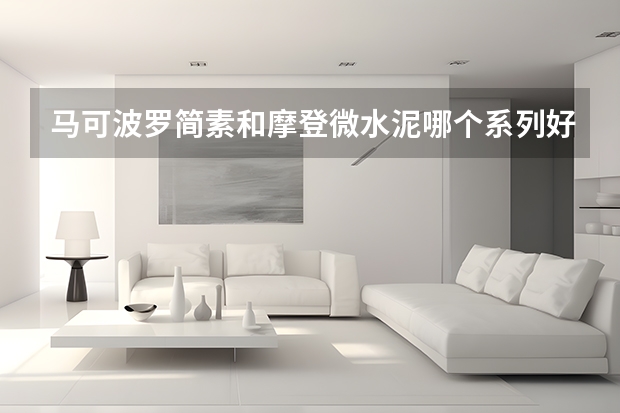 马可波罗简素和摩登微水泥哪个系列好