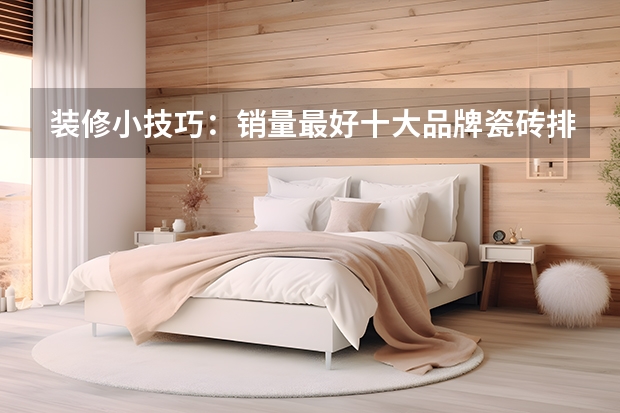 装修小技巧：销量最好十大品牌瓷砖排名，不会挑瓷砖认这几家就行（品牌瓷砖地砖排名前十名）