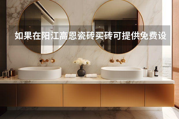 如果在阳江高恩瓷砖买砖可提供免费设计吗？