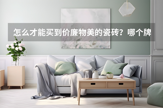 怎么才能买到价廉物美的瓷砖?哪个牌子的好呢?