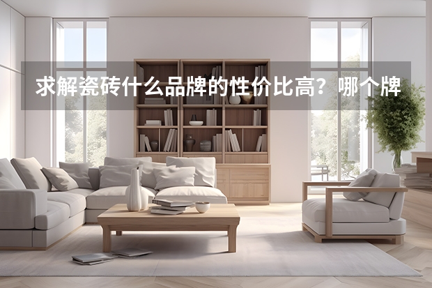 求解瓷砖什么品牌的性价比高？哪个牌子比较好