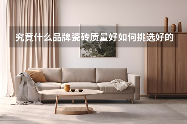 究竟什么品牌瓷砖质量好如何挑选好的瓷砖