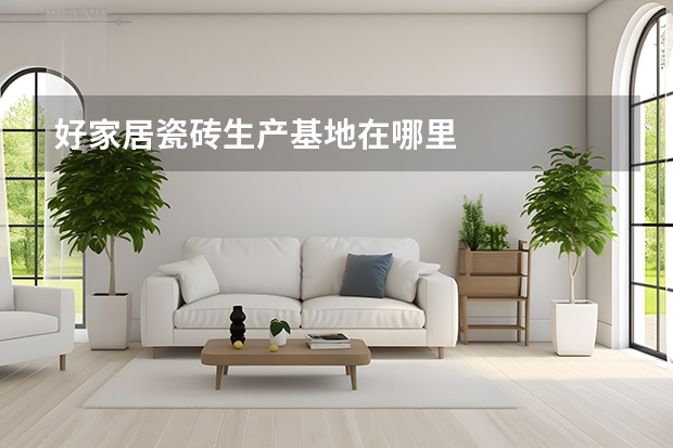 好家居瓷砖生产基地在哪里