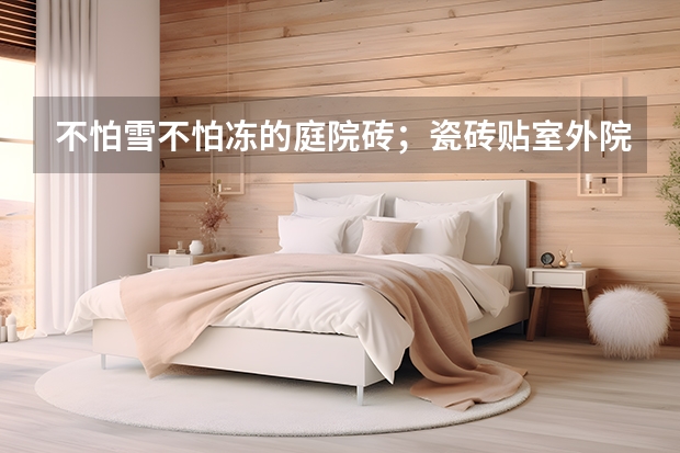 不怕雪不怕冻的庭院砖;瓷砖贴室外院子抗冻吗