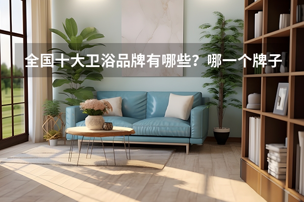 全国十大卫浴品牌有哪些？哪一个牌子的好呢