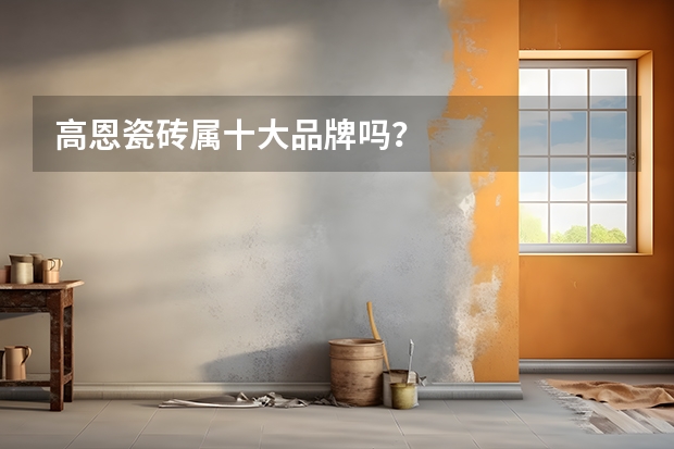 高恩瓷砖属十大品牌吗？