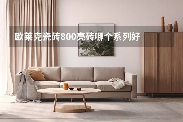 欧莱克瓷砖800亮砖哪个系列好