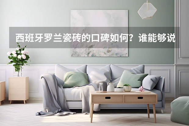 西班牙罗兰瓷砖的口碑如何？谁能够说说看？