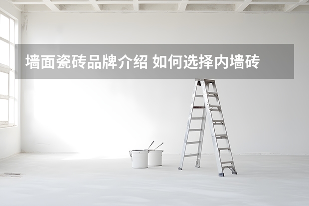 墙面瓷砖品牌介绍 如何选择内墙砖