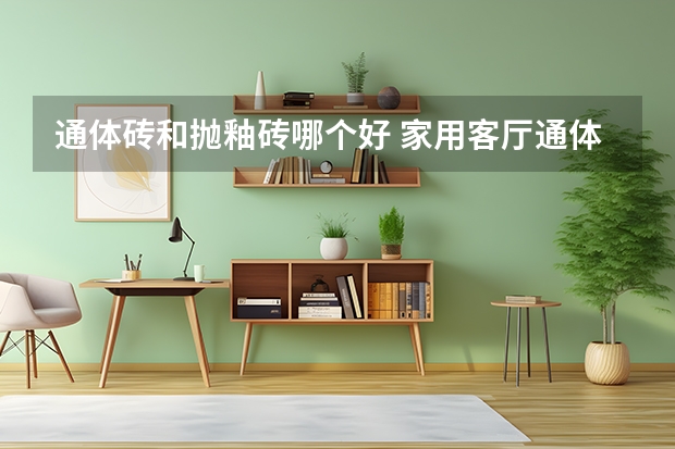 通体砖和抛釉砖哪个好 家用客厅通体砖好不好