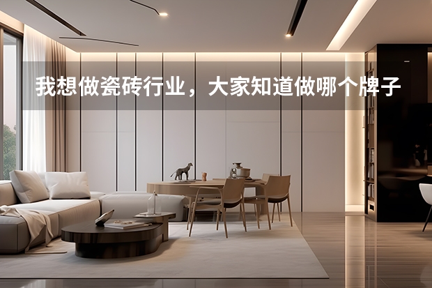 我想做瓷砖行业，大家知道做哪个牌子比较好吗？