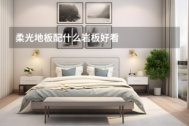柔光地板配什么岩板好看