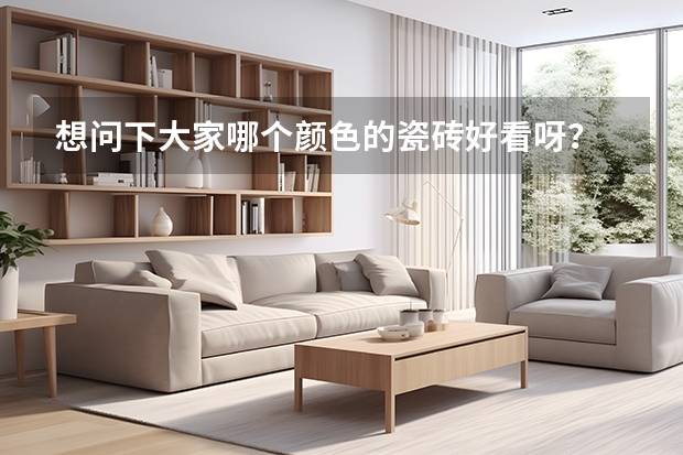 想问下大家哪个颜色的瓷砖好看呀?