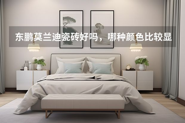 东鹏莫兰迪瓷砖好吗,哪种颜色比较显高级啊?