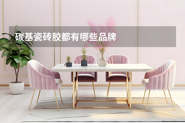 碳基瓷砖胶都有哪些品牌