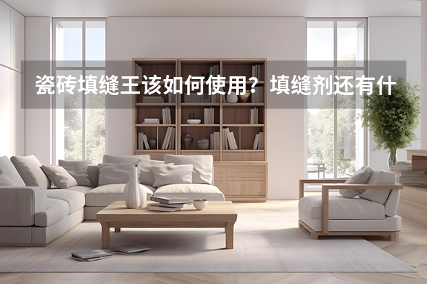 瓷砖填缝王该如何使用?填缝剂还有什么品牌介绍下