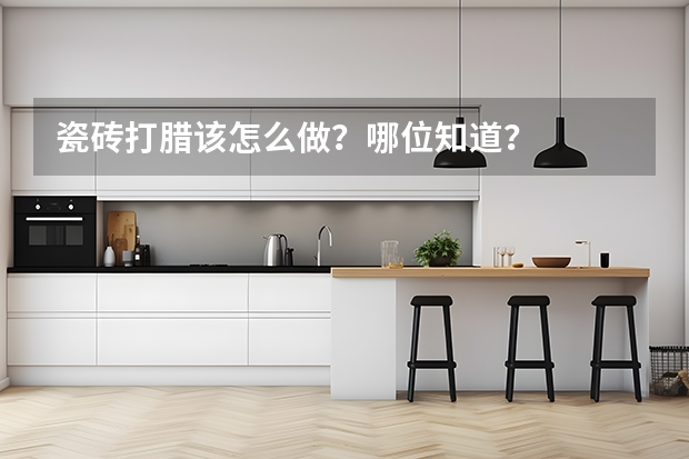 瓷砖打腊该怎么做？哪位知道？