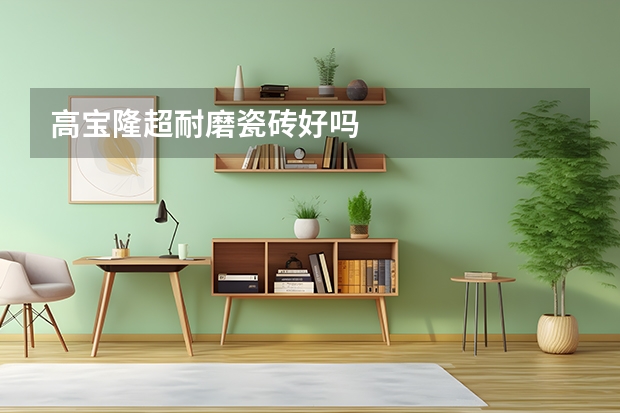 高宝隆超耐磨瓷砖好吗