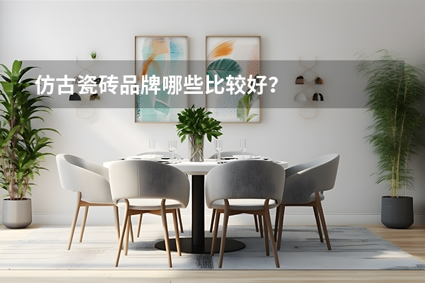 仿古瓷砖品牌哪些比较好？