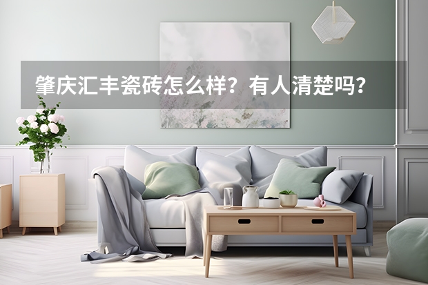 肇庆汇丰瓷砖怎么样？有人清楚吗？