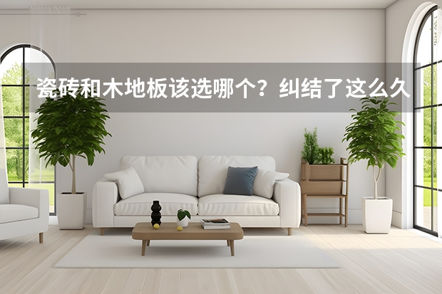 瓷砖和木地板该选哪个？纠结了这么久，终于知道怎么选了