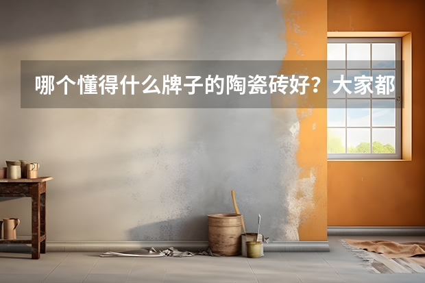 哪个懂得什么牌子的陶瓷砖好？大家都用什么品牌呢