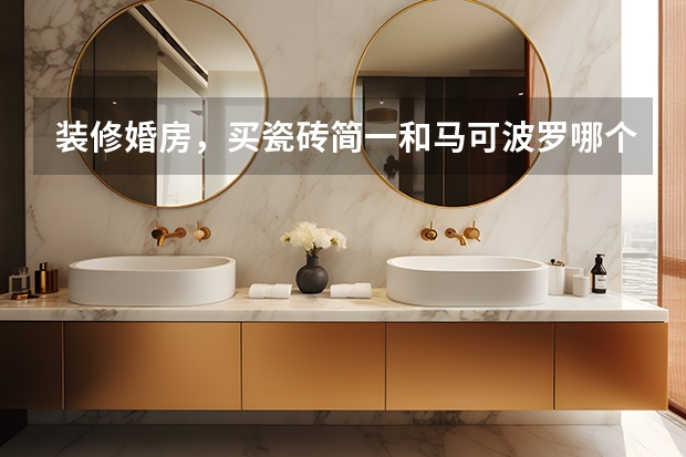 装修婚房，买瓷砖简一和马可波罗哪个好？