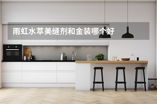 雨虹水萃美缝剂和金装哪个好