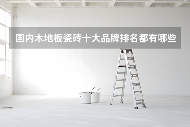 国内木地板瓷砖十大品牌排名都有哪些？