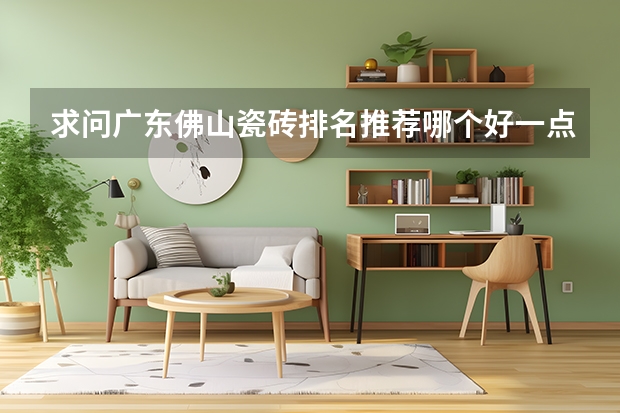 求问广东佛山瓷砖排名推荐哪个好一点？有没有人清楚？
