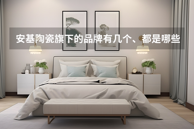 安基陶瓷旗下的品牌有几个、都是哪些