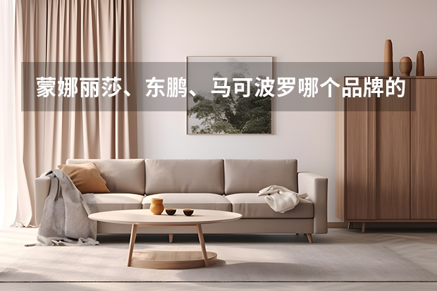 蒙娜丽莎、东鹏、马可波罗哪个品牌的瓷砖好些？