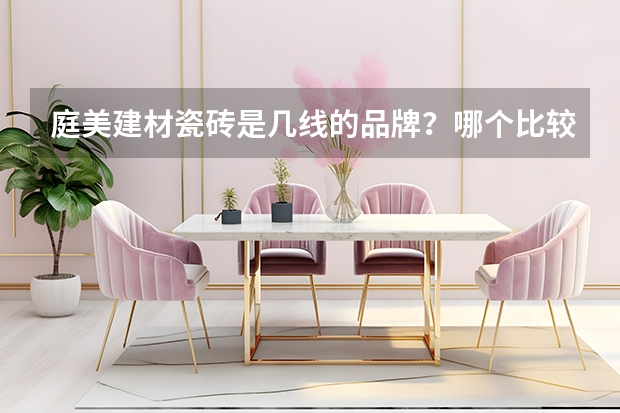 庭美建材瓷砖是几线的品牌？哪个比较靠谱