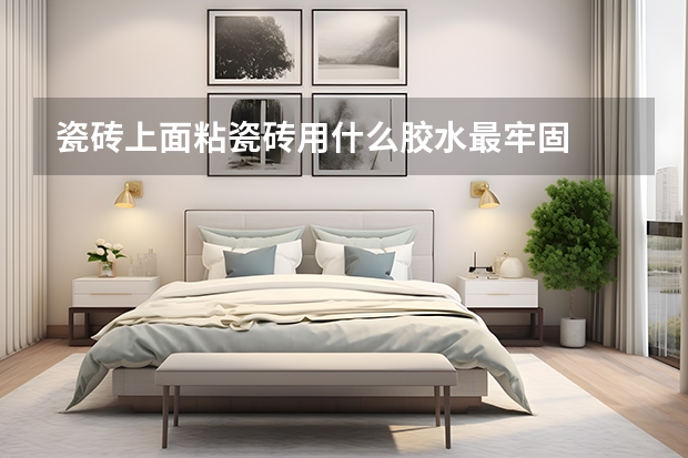 瓷砖上面粘瓷砖用什么胶水最牢固