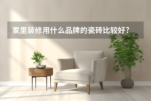 家里装修用什么品牌的瓷砖比较好?