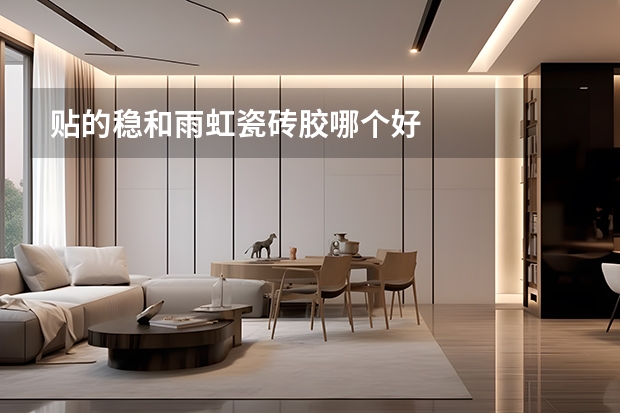 贴的稳和雨虹瓷砖胶哪个好