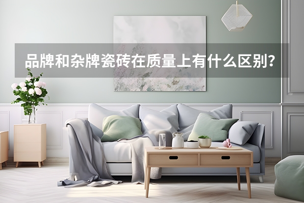 品牌和杂牌瓷砖在质量上有什么区别？