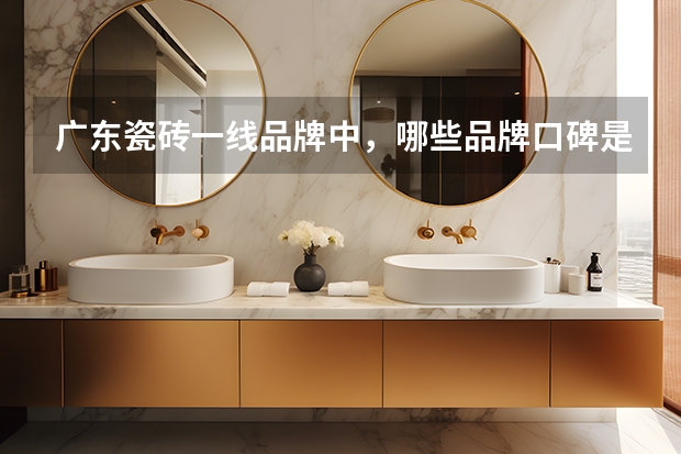 广东瓷砖一线品牌中，哪些品牌口碑是比较突出？