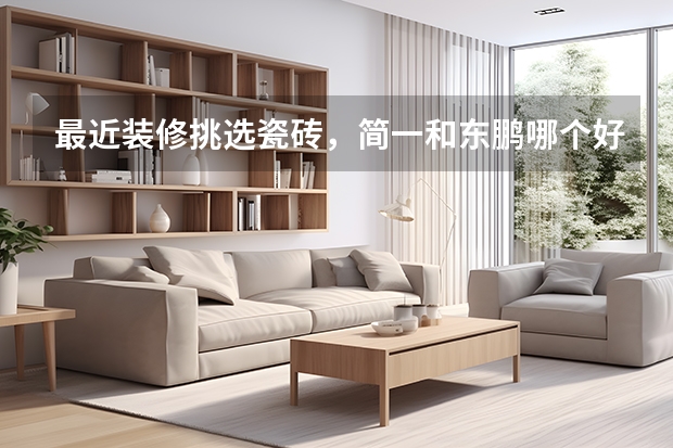 最近装修挑选瓷砖，简一和东鹏哪个好？